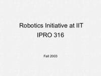 Robotics Initiative at IIT (Fall 2003) IPRO 316: Robotics Initiative at IIT IPRO316 Fall2003 Final Presentation