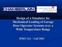 Design of a Simulator for Mechanical Loading of Garage Door Operator Systems over a Wide Temperature Range (Fall 2003) IPRO 324: Design of a Simulator for Mechanical Loading of Garage Door Operating Systems IPRO324 Fall2003 Final Presentation