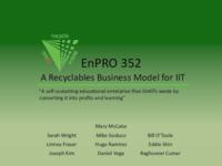 A Recyclables Business Model for IIT (Semester Unknown) EnPRO 352: ARecyclablesBusinessModelForIITEnPRO352FinalPresentationF10