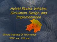 Hybrid Electric Vehicles: Simulation, Design and Implementation (Fall 2003) IPRO 326: Hybrid Electric Vehicles- Simulation, Design and Implementation IPRO326 Fall2003 Final Presentation