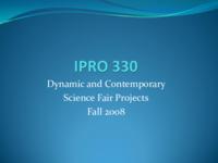 Dynamic and Contemporary Science Fair Projects for Chicago Public Schools (Semester Unknown) IPRO 330: Dynamic and Contemporary Science Fair Projects for Chicago Public Schools IPRO 330 Final Presentation F08