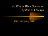 An Illinois Wind Generator System in Chicago (Spring 2003) IPRO 307: An Illinois Wind Generator System in Chicago IPRO307 Spring2003 Final Presentation