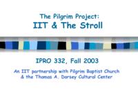 The Pilgrim project: IIT and the Stroll (Fall 2003) IPRO 332: The Pilgrim Project- IIT and the Stroll IPRO332 Fall2003 Final Presentation