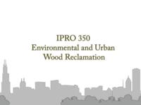 Environments and Urban Wood Reclamation (Semester Unknown) IPRO 350: EnvironmentalandUrbanWoodReclamationIPRO350FinalPresentationSp09