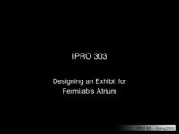 Designing a State-of-the-Art Exhibit for the Atrium at Fermilab (semester?), IPRO 303: Fermilab Exhibit IPRO 303 IPRO Day Presentation Sp05