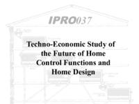 Techno-Economic Study of the Future of Home Control Functions and Home Design (Fall 1999) IPRO 037: Techno-Economic Study of the Future of Home Control Functions and Home Design IPRO Fall1999 Final presentation