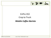 Crop to Truck (Semester Unknown) EnPRO 353: MobileCoffeeBaristaEnPRO353MidTermPresentationF10