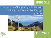 Integration of Plug-in Hybrid Electric Vehicles and Renewable Energy Systems (Semester Unknown) IPRO 311: IntegrationOfPlug-InHybridElectricVehiclesAndRenewableEnergySystemIPRO311FinalPresentationF10