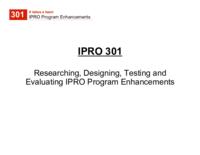 Researching, Designing, Testing, and Evaluating IPRO Program Enhancements (Semester Unknown) IPRO 301: Researching, Designing, Testing, and Evaluating IPRO 301 MidTerm Presentation Sp08