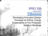 Developing Innovative Design Concepts for Airflow, Energy Sustainability and Fire Protection Safety in Buildings (semester?), IPRO 336: Airflow Energy Sust fire Protect in Bldgs IPRO 336 IPRO Day Presentation Sp07