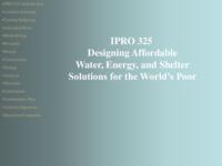 Designing Affordable Water, Energy, and Shelter Solutions for the World’s Rural Poor (Semester Unknown) IPRO 325: Designing Affordable Water, Energy, and Shelter Solutions for the World’s Rural Poor  IPRO 325 Final Presentation Sp08