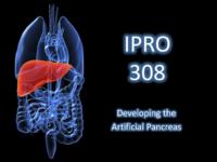 DEVELOPMENT OF AN ARTIFICIAL PANCREAS (Semester Unknown) IPRO 308: Creating an Artificial Pancreas IPRO 308 Final Presentation F08