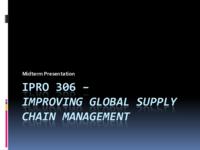 Improving Global Supply Chain Management (Spring 2011) IPRO 306: ImprovingGlobalSupplyChainManagementIPRO306MidTermPresentationSp11