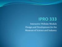 Interactive Web Site Module Design and Development for Museum of Science and Industry (Semester Unknown) IPRO 333: Interactive Web Site Module Design and Development for Museum of Science and Industry IPRO 333 Final Presentation Sp08