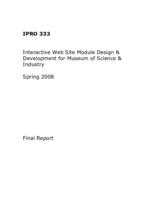 Interactive Web Site Module Design and Development for Museum of Science and Industry (Semester Unknown) IPRO 333: Interactive Web Site Module Design and Development for Museum of Science and Industry IPRO 333 Final Report Sp08